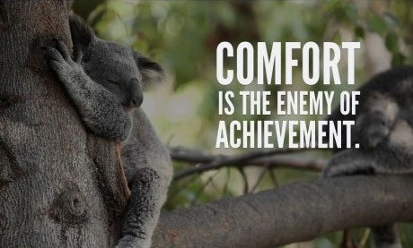 Comfort is the enemy of achievement