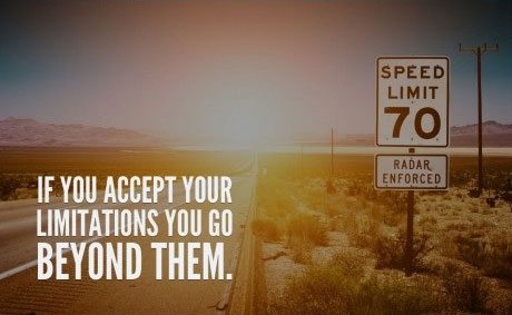 If you accept your limitations you go beyond them.